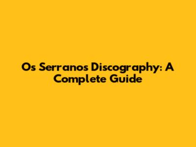 Os Serranos Discography: A Complete Guide