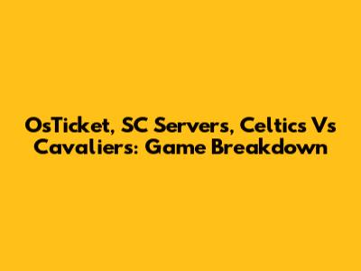 OsTicket, SC Servers, Celtics Vs Cavaliers: Game Breakdown