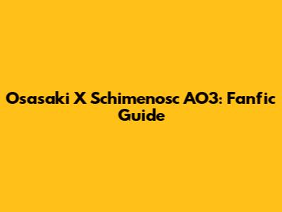 Osasaki X Schimenosc AO3: Fanfic Guide