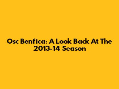Osc Benfica: A Look Back At The 2013-14 Season
