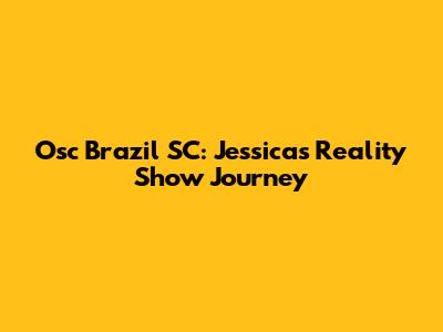 Osc Brazil SC: Jessica's Reality Show Journey