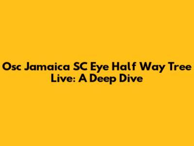 Osc Jamaica SC Eye Half Way Tree Live: A Deep Dive