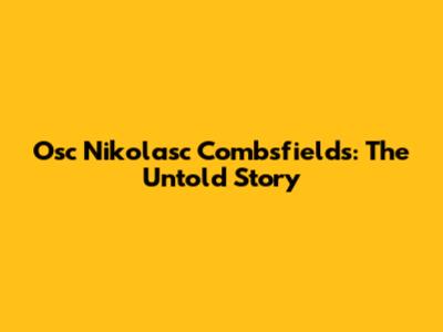 Osc Nikolasc Combsfields: The Untold Story