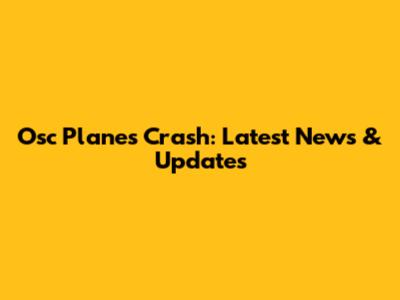 Osc Planes Crash: Latest News & Updates