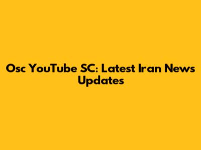 Osc YouTube SC: Latest Iran News Updates