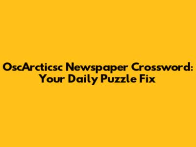 OscArcticsc Newspaper Crossword: Your Daily Puzzle Fix