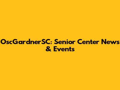 OscGardnerSC: Senior Center News & Events