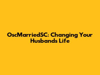 OscMarriedSC: Changing Your Husband's Life