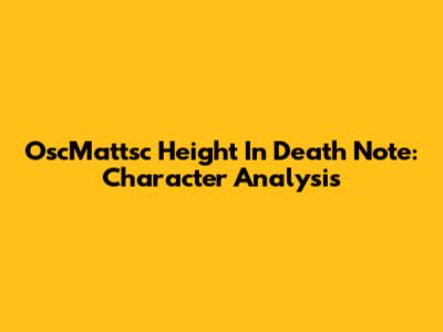 OscMattsc Height In Death Note: Character Analysis