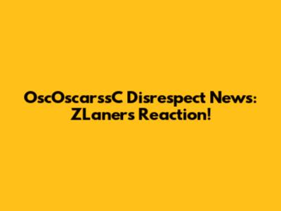 OscOscarssC Disrespect News: ZLaner's Reaction!