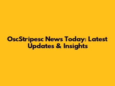 OscStripesc News Today: Latest Updates & Insights