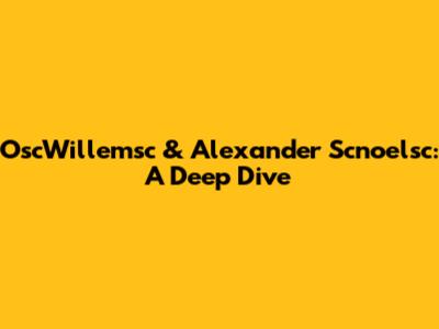 OscWillemsc & Alexander Scnoelsc: A Deep Dive