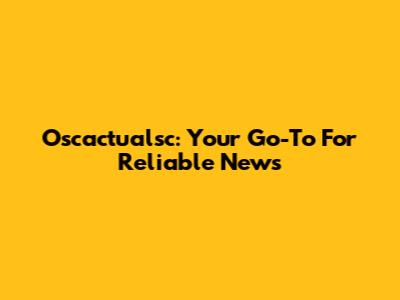 Oscactualsc: Your Go-To For Reliable News