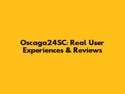 Oscaga24SC: Real User Experiences & Reviews