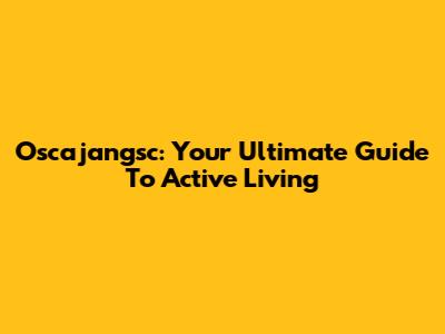 Oscajangsc: Your Ultimate Guide To Active Living