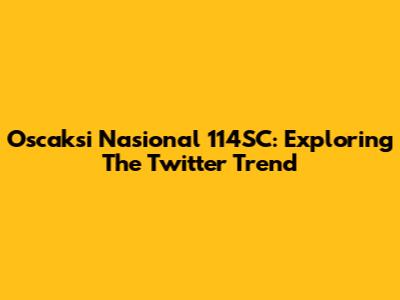 Oscaksi Nasional 114SC: Exploring The Twitter Trend