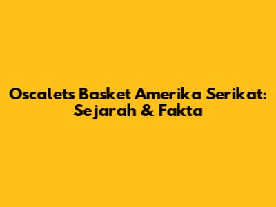 Oscalets Basket Amerika Serikat: Sejarah & Fakta