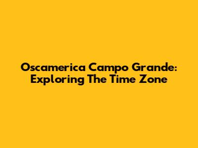 Oscamerica Campo Grande: Exploring The Time Zone