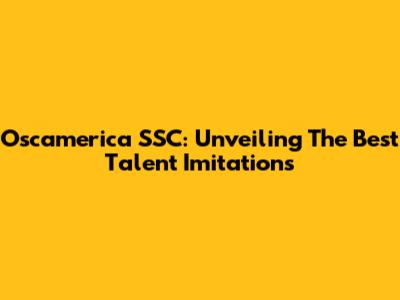 Oscamerica SSC: Unveiling The Best Talent Imitations