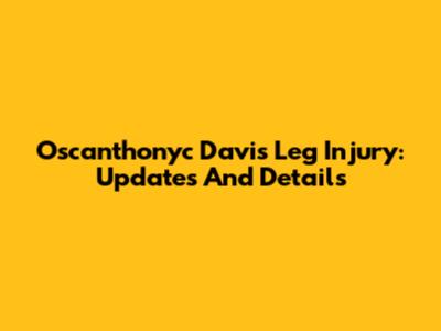 Oscanthonyc Davis Leg Injury: Updates And Details