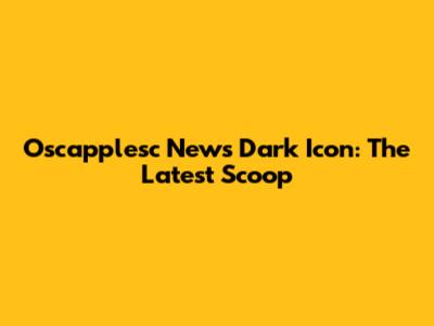 Oscapplesc News Dark Icon: The Latest Scoop