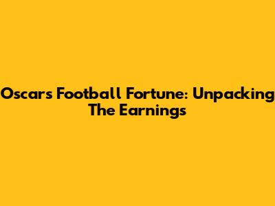 Oscar's Football Fortune: Unpacking The Earnings