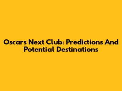 Oscar's Next Club: Predictions And Potential Destinations