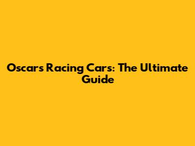 Oscar's Racing Cars: The Ultimate Guide
