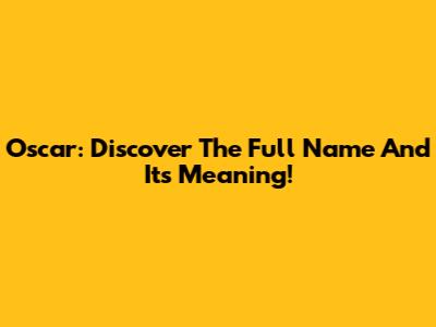 Oscar: Discover The Full Name And Its Meaning!
