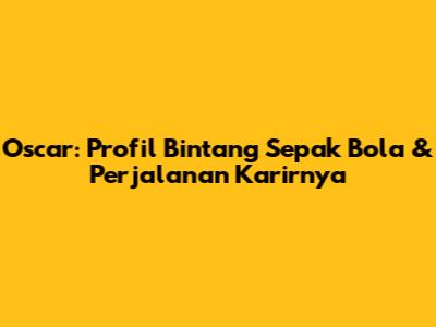 Oscar: Profil Bintang Sepak Bola & Perjalanan Karirnya