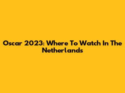 Oscar 2023: Where To Watch In The Netherlands