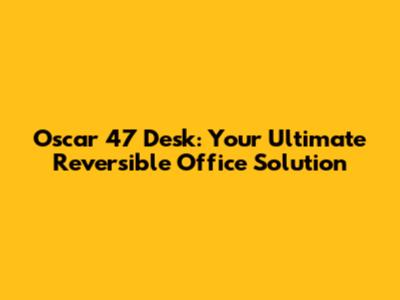Oscar 47 Desk: Your Ultimate Reversible Office Solution