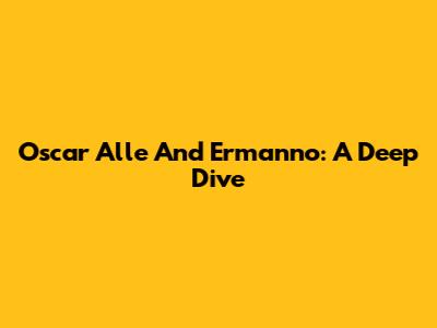 Oscar Alle And Ermanno: A Deep Dive