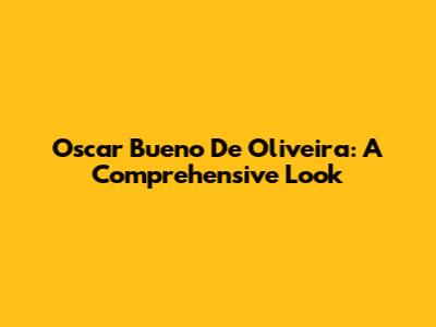 Oscar Bueno De Oliveira: A Comprehensive Look