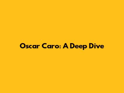 Oscar Caro: A Deep Dive