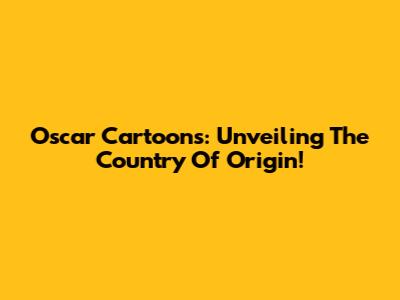 Oscar Cartoons: Unveiling The Country Of Origin!