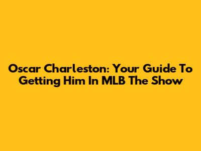 Oscar Charleston: Your Guide To Getting Him In MLB The Show