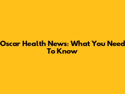 Oscar Health News: What You Need To Know