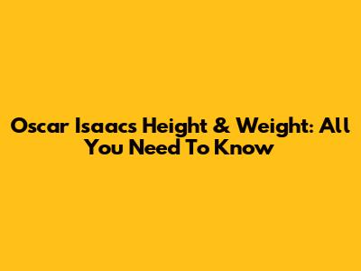 Oscar Isaac's Height & Weight: All You Need To Know