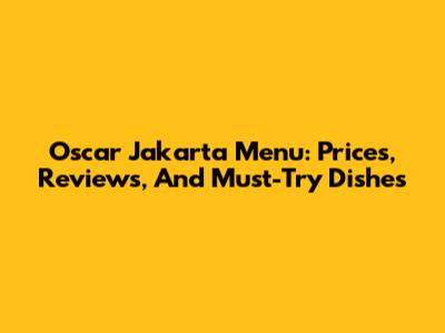 Oscar Jakarta Menu: Prices, Reviews, And Must-Try Dishes