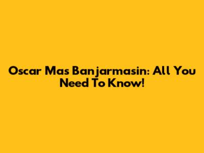 Oscar Mas Banjarmasin: All You Need To Know!