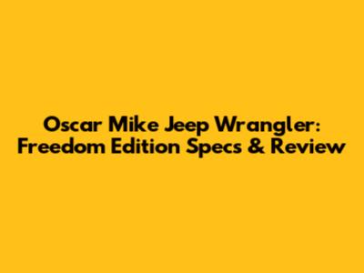 Oscar Mike Jeep Wrangler: Freedom Edition Specs & Review