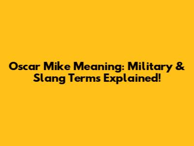 Oscar Mike Meaning: Military & Slang Terms Explained!