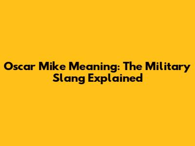 Oscar Mike Meaning: The Military Slang Explained