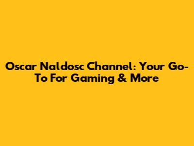 Oscar Naldosc Channel: Your Go-To For Gaming & More