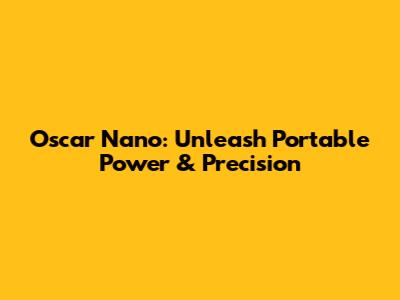 Oscar Nano: Unleash Portable Power & Precision