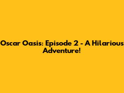 Oscar Oasis: Episode 2 - A Hilarious Adventure!