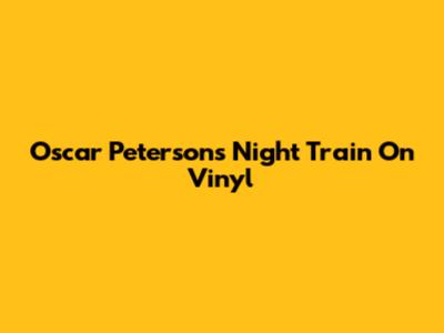 Oscar Peterson's Night Train On Vinyl