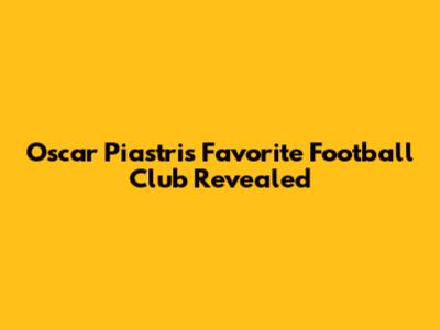 Oscar Piastri's Favorite Football Club Revealed