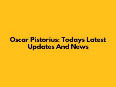 Oscar Pistorius: Today's Latest Updates And News
